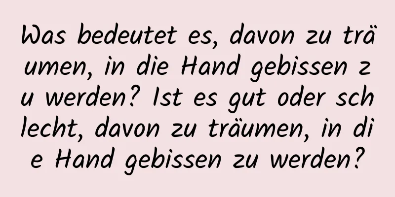 Was bedeutet es, davon zu träumen, in die Hand gebissen zu werden? Ist es gut oder schlecht, davon zu träumen, in die Hand gebissen zu werden?