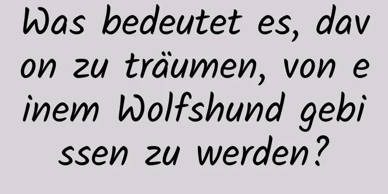 Was bedeutet es, davon zu träumen, von einem Wolfshund gebissen zu werden?