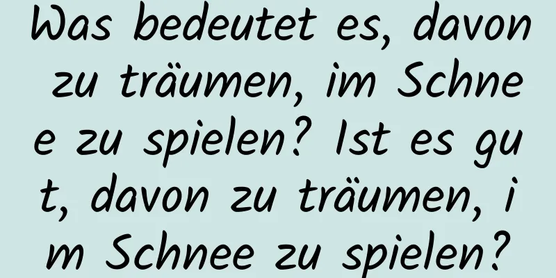 Was bedeutet es, davon zu träumen, im Schnee zu spielen? Ist es gut, davon zu träumen, im Schnee zu spielen?