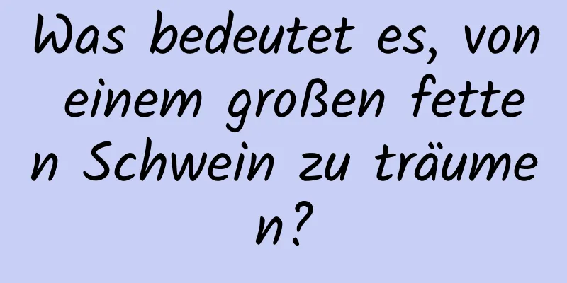 Was bedeutet es, von einem großen fetten Schwein zu träumen?