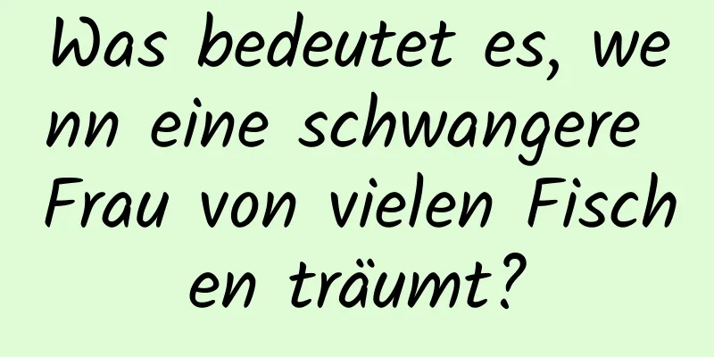 Was bedeutet es, wenn eine schwangere Frau von vielen Fischen träumt?