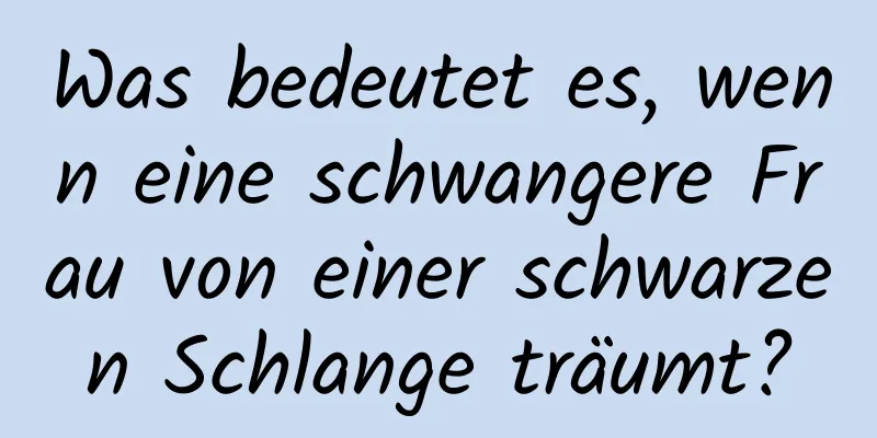 Was bedeutet es, wenn eine schwangere Frau von einer schwarzen Schlange träumt?