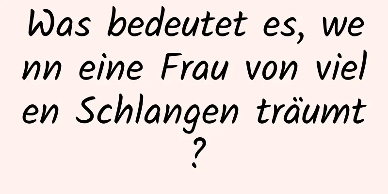 Was bedeutet es, wenn eine Frau von vielen Schlangen träumt?