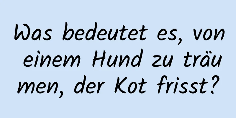 Was bedeutet es, von einem Hund zu träumen, der Kot frisst?