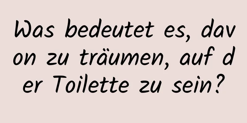 Was bedeutet es, davon zu träumen, auf der Toilette zu sein?