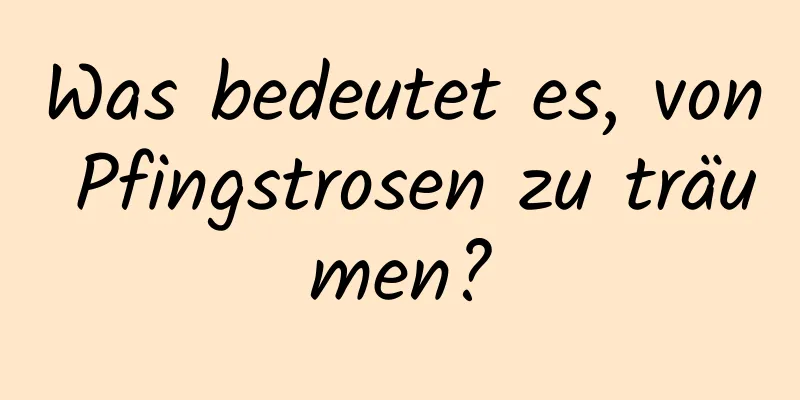 Was bedeutet es, von Pfingstrosen zu träumen?