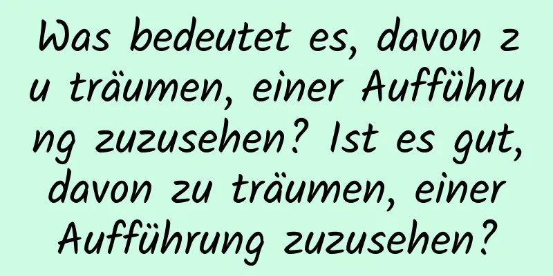 Was bedeutet es, davon zu träumen, einer Aufführung zuzusehen? Ist es gut, davon zu träumen, einer Aufführung zuzusehen?