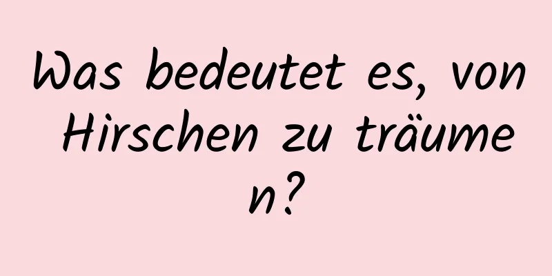 Was bedeutet es, von Hirschen zu träumen?