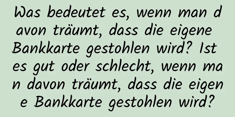 Was bedeutet es, wenn man davon träumt, dass die eigene Bankkarte gestohlen wird? Ist es gut oder schlecht, wenn man davon träumt, dass die eigene Bankkarte gestohlen wird?