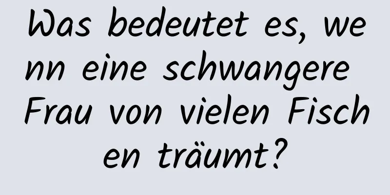 Was bedeutet es, wenn eine schwangere Frau von vielen Fischen träumt?