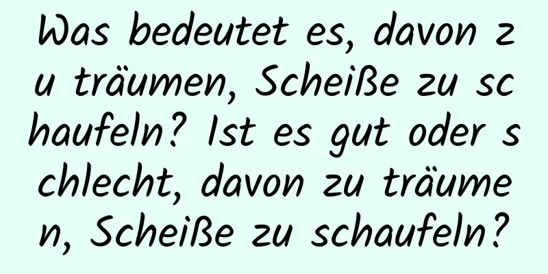 Was bedeutet es, davon zu träumen, Scheiße zu schaufeln? Ist es gut oder schlecht, davon zu träumen, Scheiße zu schaufeln?