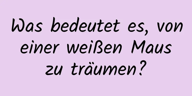 Was bedeutet es, von einer weißen Maus zu träumen?