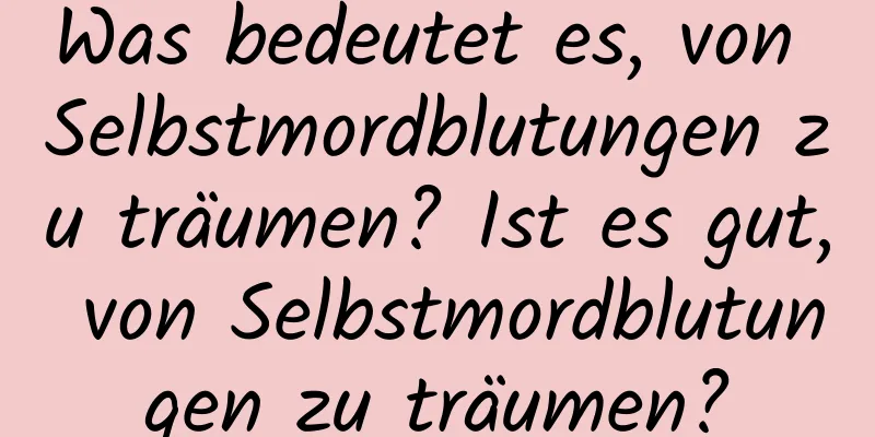 Was bedeutet es, von Selbstmordblutungen zu träumen? Ist es gut, von Selbstmordblutungen zu träumen?