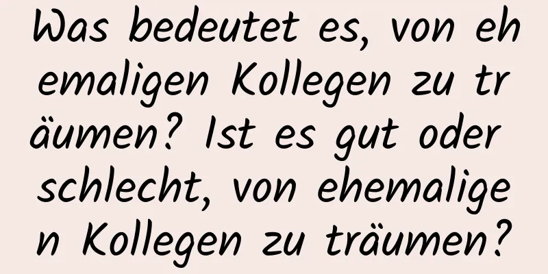 Was bedeutet es, von ehemaligen Kollegen zu träumen? Ist es gut oder schlecht, von ehemaligen Kollegen zu träumen?