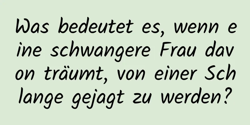 Was bedeutet es, wenn eine schwangere Frau davon träumt, von einer Schlange gejagt zu werden?