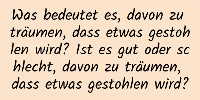 Was bedeutet es, davon zu träumen, dass etwas gestohlen wird? Ist es gut oder schlecht, davon zu träumen, dass etwas gestohlen wird?