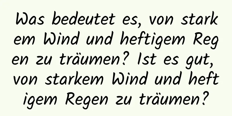 Was bedeutet es, von starkem Wind und heftigem Regen zu träumen? Ist es gut, von starkem Wind und heftigem Regen zu träumen?