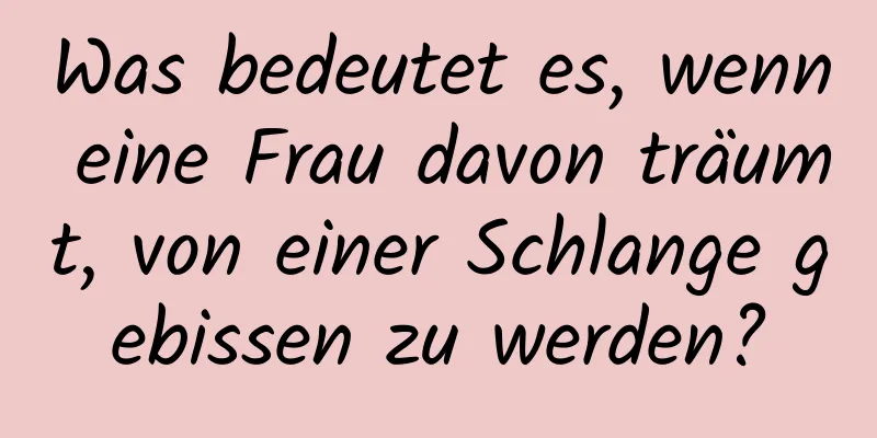 Was bedeutet es, wenn eine Frau davon träumt, von einer Schlange gebissen zu werden?