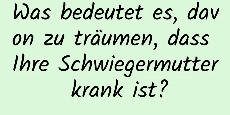 Was bedeutet es, davon zu träumen, dass Ihre Schwiegermutter krank ist?