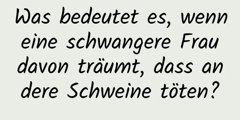 Was bedeutet es, wenn eine schwangere Frau davon träumt, dass andere Schweine töten?