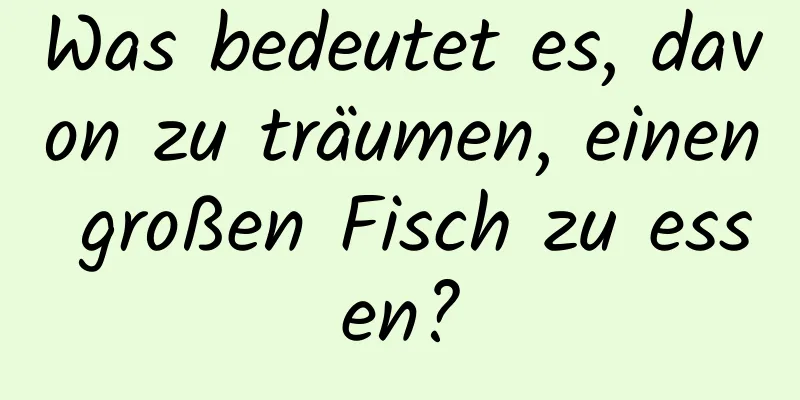 Was bedeutet es, davon zu träumen, einen großen Fisch zu essen?