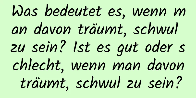 Was bedeutet es, wenn man davon träumt, schwul zu sein? Ist es gut oder schlecht, wenn man davon träumt, schwul zu sein?