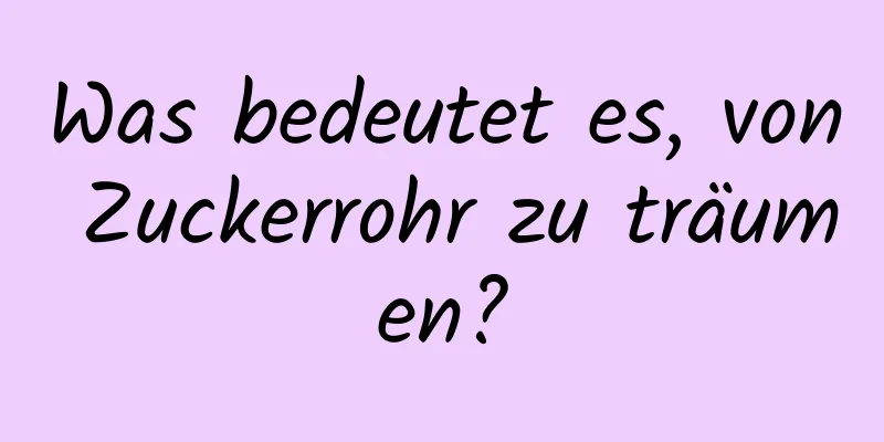 Was bedeutet es, von Zuckerrohr zu träumen?