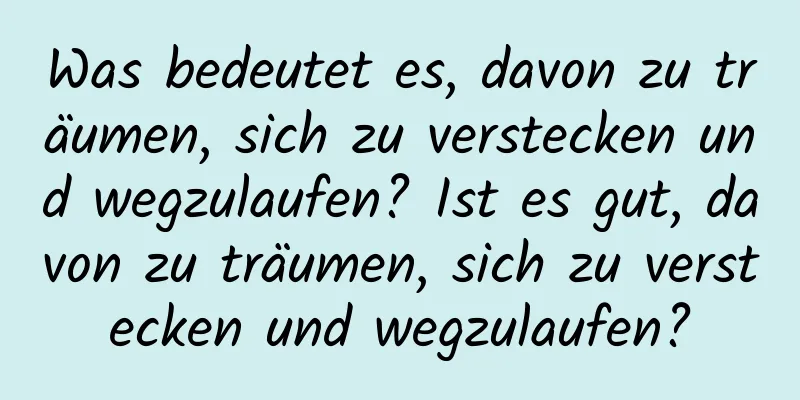 Was bedeutet es, davon zu träumen, sich zu verstecken und wegzulaufen? Ist es gut, davon zu träumen, sich zu verstecken und wegzulaufen?