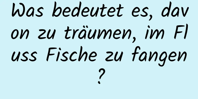 Was bedeutet es, davon zu träumen, im Fluss Fische zu fangen?