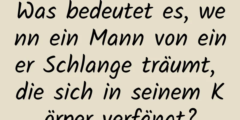 Was bedeutet es, wenn ein Mann von einer Schlange träumt, die sich in seinem Körper verfängt?