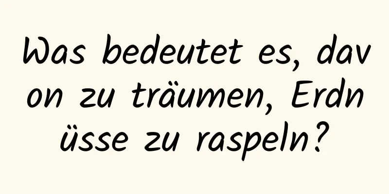 Was bedeutet es, davon zu träumen, Erdnüsse zu raspeln?