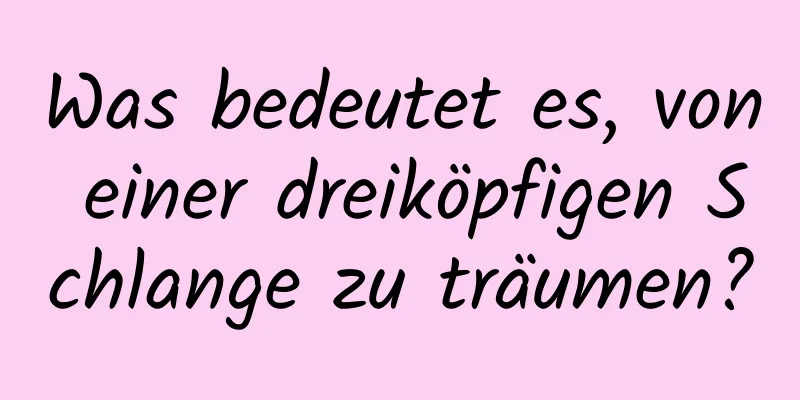 Was bedeutet es, von einer dreiköpfigen Schlange zu träumen?