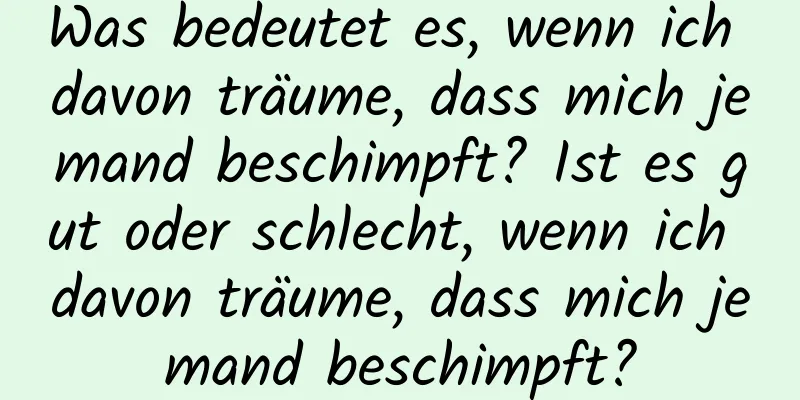 Was bedeutet es, wenn ich davon träume, dass mich jemand beschimpft? Ist es gut oder schlecht, wenn ich davon träume, dass mich jemand beschimpft?