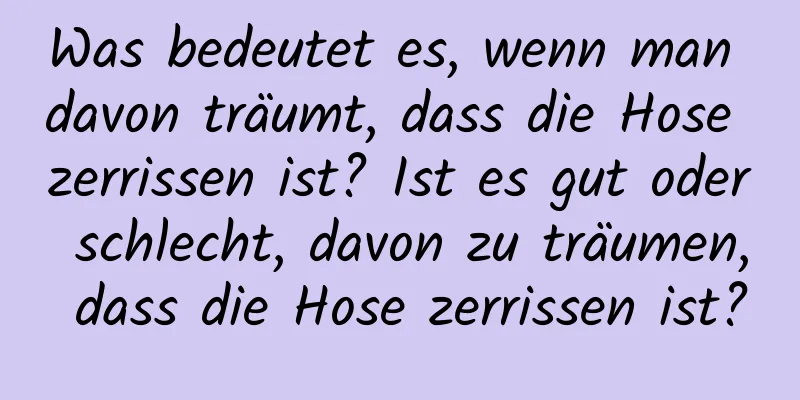 Was bedeutet es, wenn man davon träumt, dass die Hose zerrissen ist? Ist es gut oder schlecht, davon zu träumen, dass die Hose zerrissen ist?