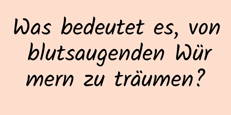 Was bedeutet es, von blutsaugenden Würmern zu träumen?