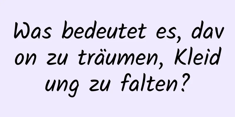 Was bedeutet es, davon zu träumen, Kleidung zu falten?