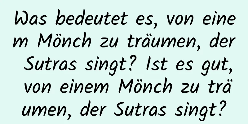 Was bedeutet es, von einem Mönch zu träumen, der Sutras singt? Ist es gut, von einem Mönch zu träumen, der Sutras singt?