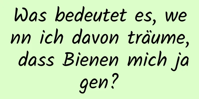 Was bedeutet es, wenn ich davon träume, dass Bienen mich jagen?