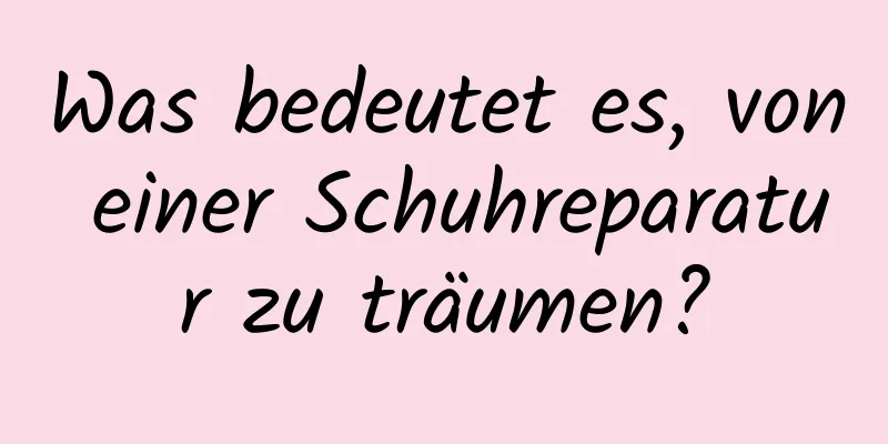 Was bedeutet es, von einer Schuhreparatur zu träumen?