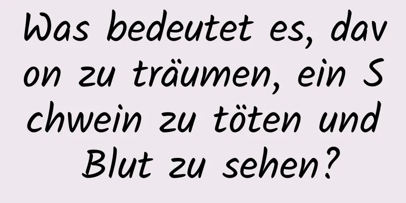 Was bedeutet es, davon zu träumen, ein Schwein zu töten und Blut zu sehen?