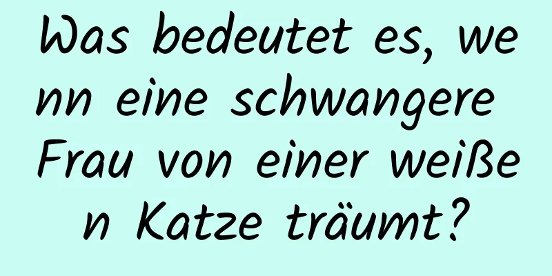 Was bedeutet es, wenn eine schwangere Frau von einer weißen Katze träumt?