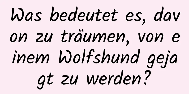 Was bedeutet es, davon zu träumen, von einem Wolfshund gejagt zu werden?