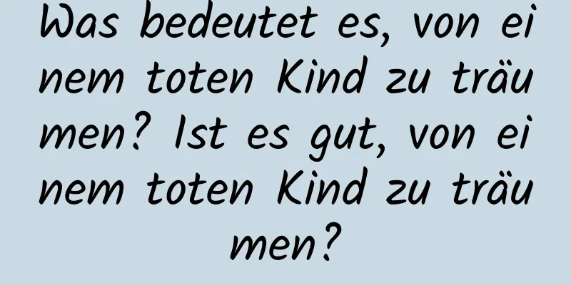 Was bedeutet es, von einem toten Kind zu träumen? Ist es gut, von einem toten Kind zu träumen?