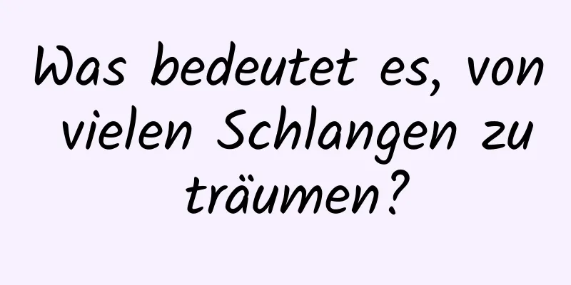 Was bedeutet es, von vielen Schlangen zu träumen?