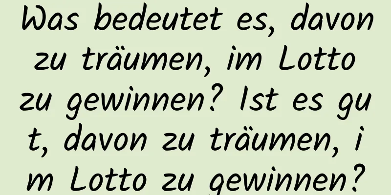 Was bedeutet es, davon zu träumen, im Lotto zu gewinnen? Ist es gut, davon zu träumen, im Lotto zu gewinnen?