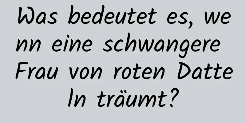 Was bedeutet es, wenn eine schwangere Frau von roten Datteln träumt?