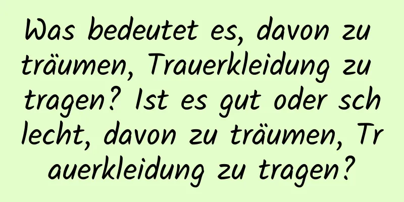 Was bedeutet es, davon zu träumen, Trauerkleidung zu tragen? Ist es gut oder schlecht, davon zu träumen, Trauerkleidung zu tragen?