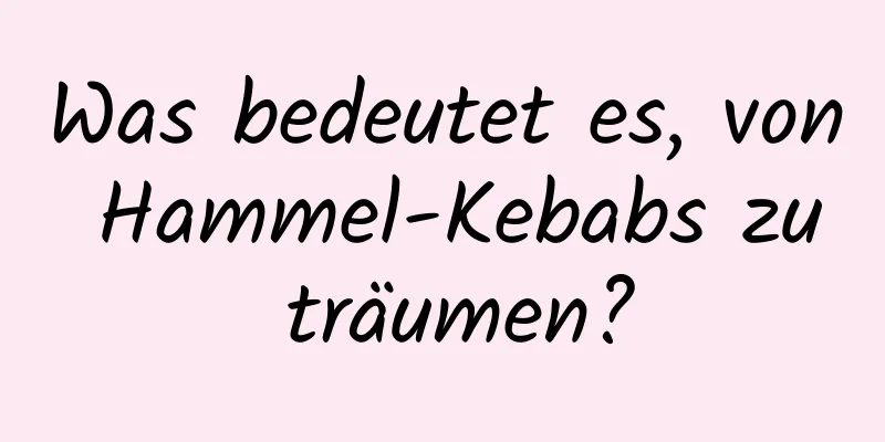 Was bedeutet es, von Hammel-Kebabs zu träumen?