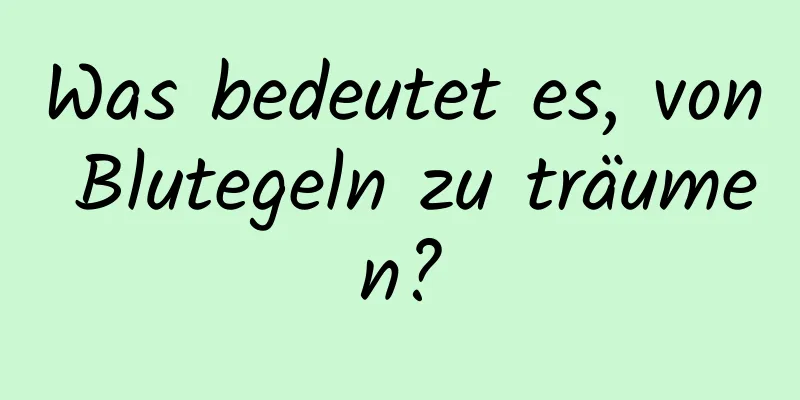 Was bedeutet es, von Blutegeln zu träumen?