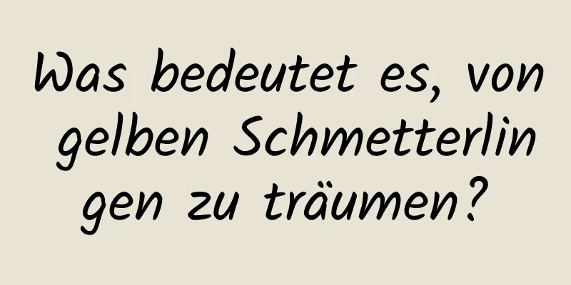 Was bedeutet es, von gelben Schmetterlingen zu träumen?